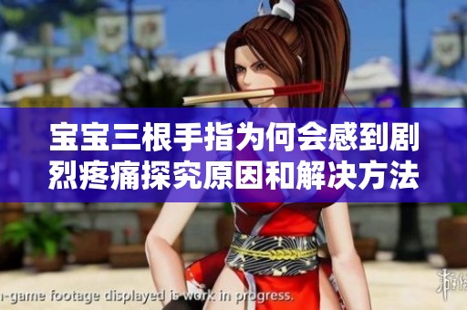 宝宝三根手指为何会感到剧烈疼痛探究原因和解决方法