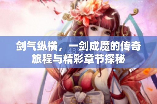 剑气纵横，一剑成魔的传奇旅程与精彩章节探秘