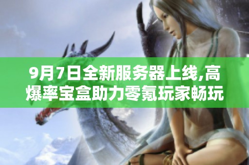 9月7日全新服务器上线,高爆率宝盒助力零氪玩家畅玩沧邶游戏