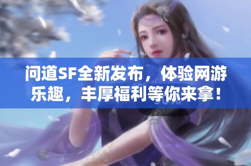 问道SF全新发布，体验网游乐趣，丰厚福利等你来拿！