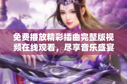 免费播放精彩插曲完整版视频在线观看，尽享音乐盛宴