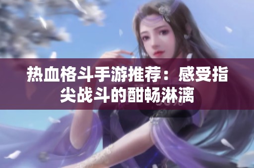 热血格斗手游推荐：感受指尖战斗的酣畅淋漓