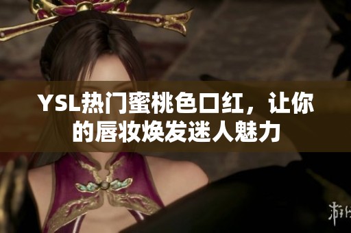 YSL热门蜜桃色口红，让你的唇妆焕发迷人魅力
