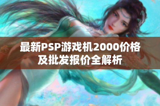 最新PSP游戏机2000价格及批发报价全解析