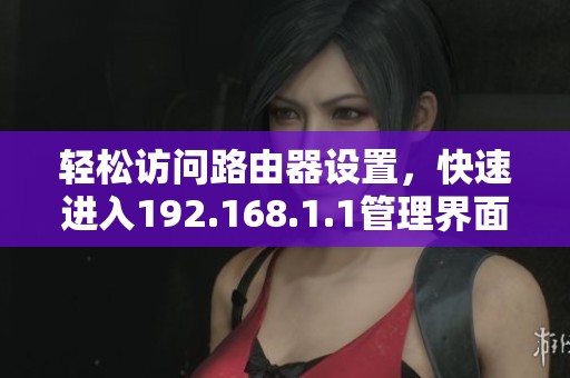 轻松访问路由器设置，快速进入192.168.1.1管理界面