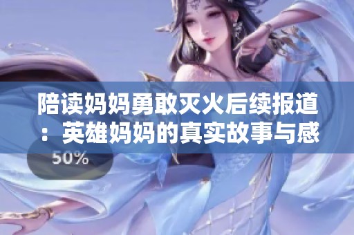 陪读妈妈勇敢灭火后续报道：英雄妈妈的真实故事与感人时刻