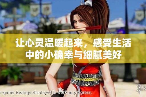 让心灵温暖起来，感受生活中的小确幸与细腻美好