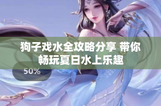 狗子戏水全攻略分享 带你畅玩夏日水上乐趣