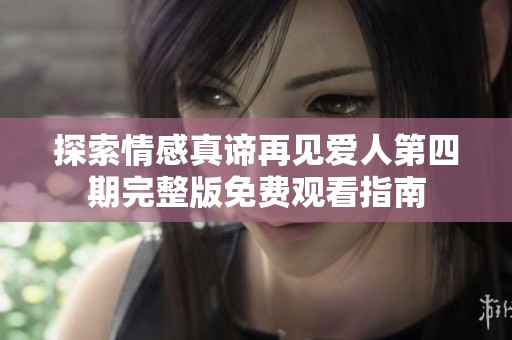 探索情感真谛再见爱人第四期完整版免费观看指南