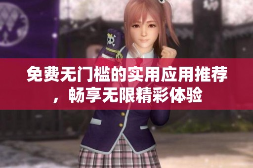 免费无门槛的实用应用推荐，畅享无限精彩体验
