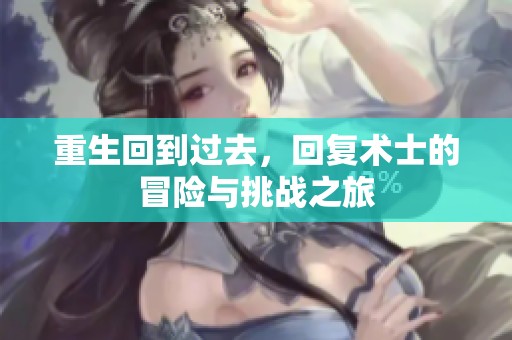重生回到过去，回复术士的冒险与挑战之旅