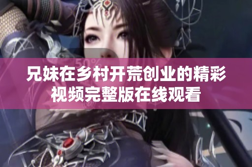 兄妹在乡村开荒创业的精彩视频完整版在线观看