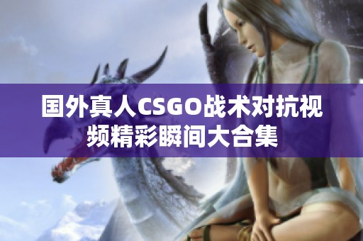 国外真人CSGO战术对抗视频精彩瞬间大合集