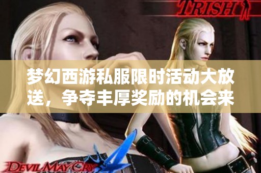 梦幻西游私服限时活动大放送，争夺丰厚奖励的机会来了