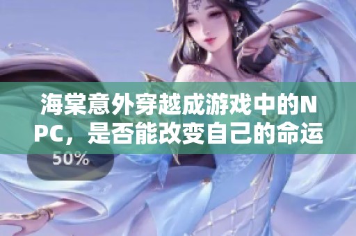海棠意外穿越成游戏中的NPC，是否能改变自己的命运