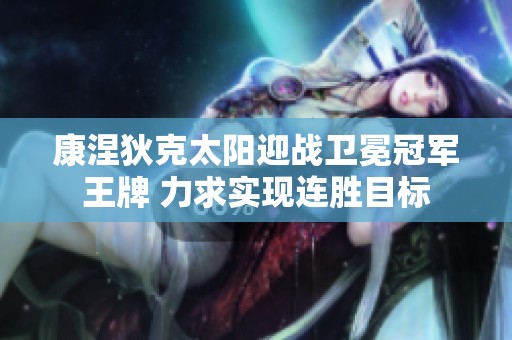 康涅狄克太阳迎战卫冕冠军王牌 力求实现连胜目标