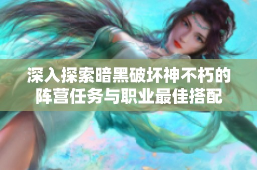 深入探索暗黑破坏神不朽的阵营任务与职业最佳搭配