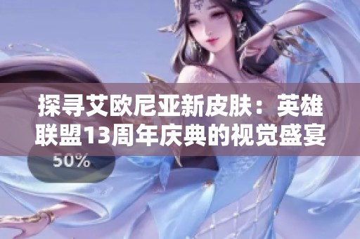 探寻艾欧尼亚新皮肤：英雄联盟13周年庆典的视觉盛宴