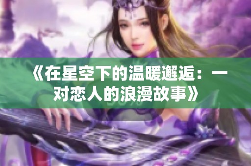 《在星空下的温暖邂逅：一对恋人的浪漫故事》