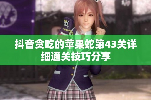 抖音贪吃的苹果蛇第43关详细通关技巧分享