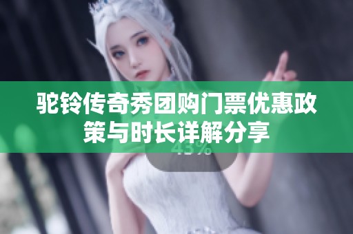 驼铃传奇秀团购门票优惠政策与时长详解分享