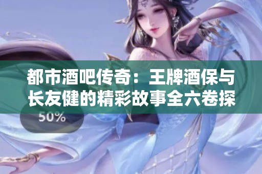 都市酒吧传奇：王牌酒保与长友健的精彩故事全六卷探秘