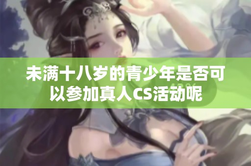 未满十八岁的青少年是否可以参加真人CS活动呢