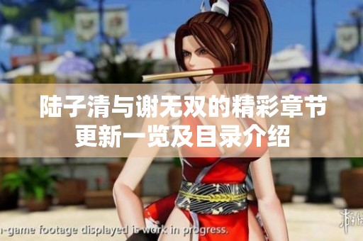 陆子清与谢无双的精彩章节更新一览及目录介绍