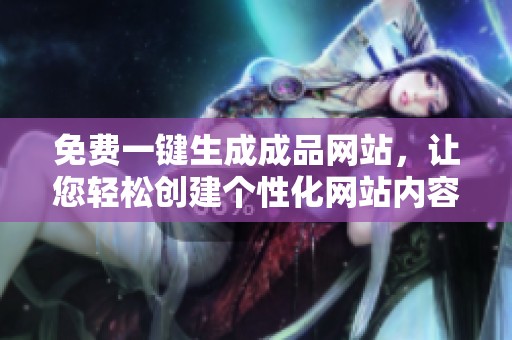 免费一键生成成品网站，让您轻松创建个性化网站内容