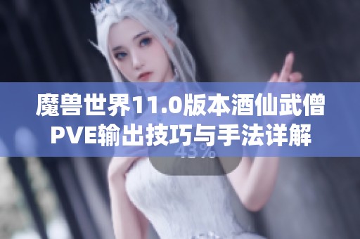 魔兽世界11.0版本酒仙武僧PVE输出技巧与手法详解