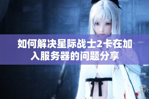 如何解决星际战士2卡在加入服务器的问题分享