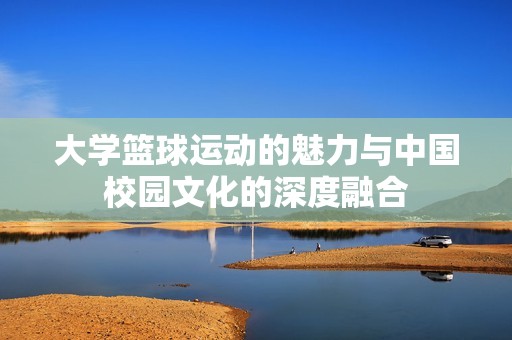 大学篮球运动的魅力与中国校园文化的深度融合