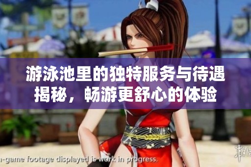 游泳池里的独特服务与待遇揭秘，畅游更舒心的体验