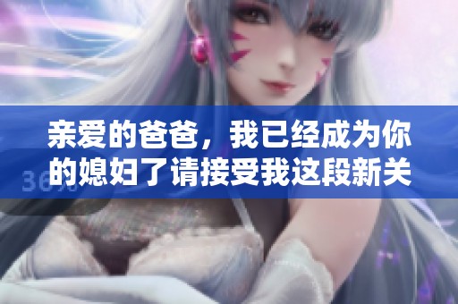 亲爱的爸爸，我已经成为你的媳妇了请接受我这段新关系