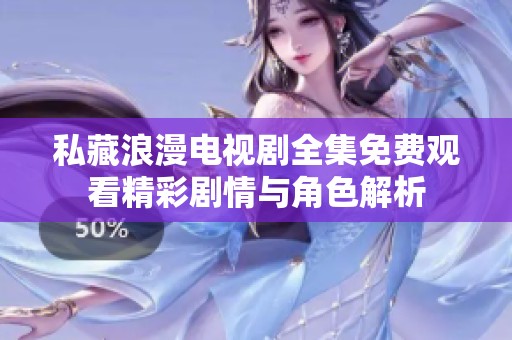 私藏浪漫电视剧全集免费观看精彩剧情与角色解析
