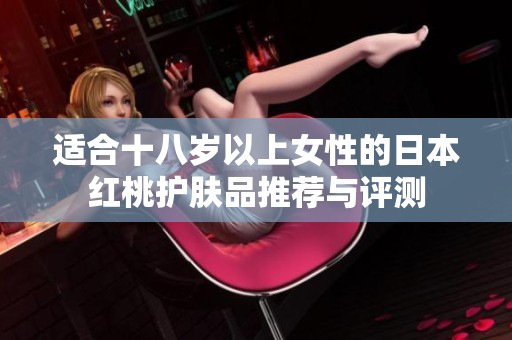 适合十八岁以上女性的日本红桃护肤品推荐与评测