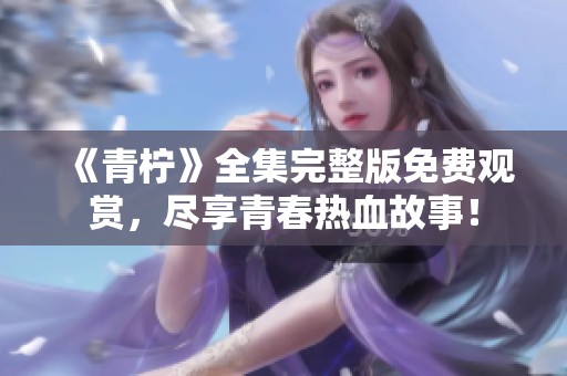 《青柠》全集完整版免费观赏，尽享青春热血故事！