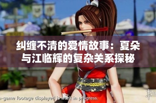纠缠不清的爱情故事：夏朵与江临辉的复杂关系探秘