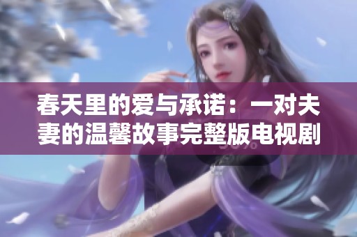 春天里的爱与承诺：一对夫妻的温馨故事完整版电视剧