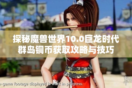 探秘魔兽世界10.0巨龙时代群岛铜币获取攻略与技巧