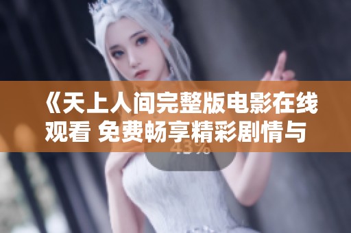 《天上人间完整版电影在线观看 免费畅享精彩剧情与情感》