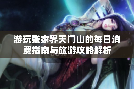 游玩张家界天门山的每日消费指南与旅游攻略解析