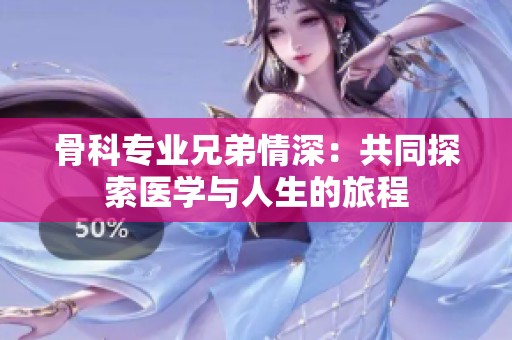 骨科专业兄弟情深：共同探索医学与人生的旅程