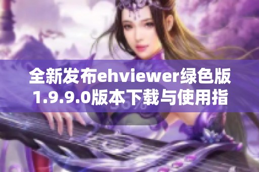 全新发布ehviewer绿色版1.9.9.0版本下载与使用指南
