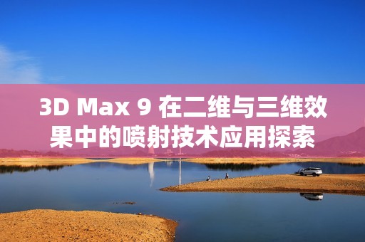 3D Max 9 在二维与三维效果中的喷射技术应用探索