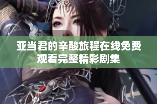 亚当君的辛酸旅程在线免费观看完整精彩剧集