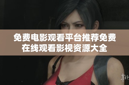 免费电影观看平台推荐免费在线观看影视资源大全