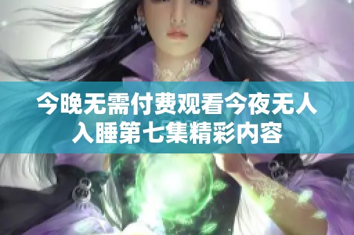 今晚无需付费观看今夜无人入睡第七集精彩内容