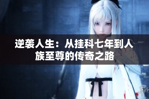 逆袭人生：从挂科七年到人族至尊的传奇之路