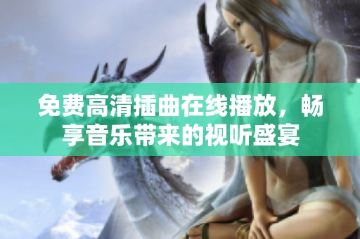 免费高清插曲在线播放，畅享音乐带来的视听盛宴